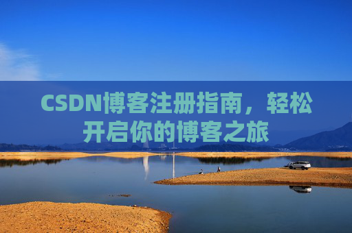 CSDN博客注册指南,轻松开启你的博客之旅 CSDN博客注册指南,轻松开启你的博客之旅